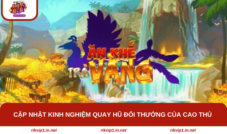 Cập nhật kinh nghiệm quay hũ đổi thưởng của cao thủ 