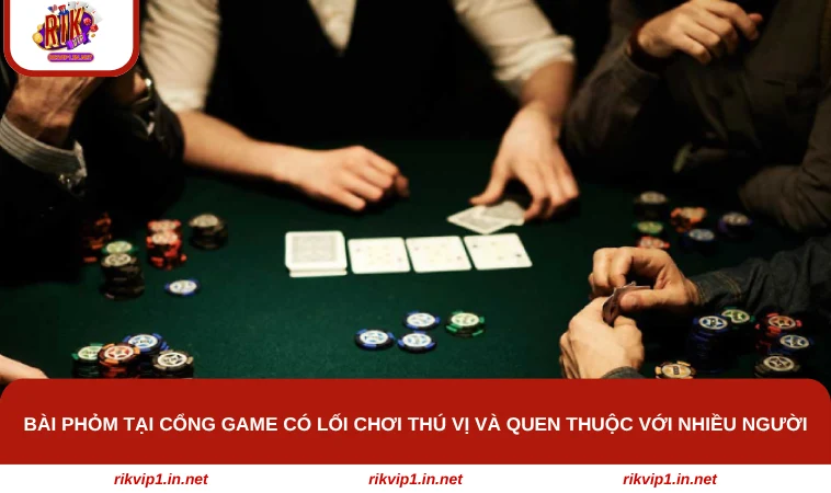 Bài phỏm tại cổng game có lối chơi thú vị và quen thuộc với nhiều người