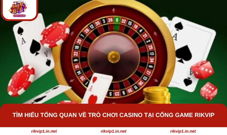 Tìm hiểu tổng quan về trò chơi casino tại cổng game RIKVIP