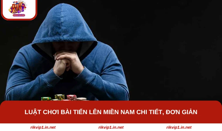 Luật chơi bài Tiến lên miền Nam chi tiết, đơn giản